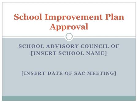 SCHOOL ADVISORY COUNCIL OF [INSERT SCHOOL NAME] [INSERT DATE OF SAC MEETING] School Improvement Plan Approval.