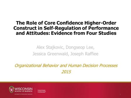 The Role of Core Confidence Higher-Order Construct in Self-Regulation of Performance and Attitudes: Evidence from Four Studies Alex Stajkovic, Dongseop.