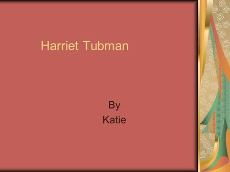 Harriet Tubman By Katie. Early Life.Harriet was born, as a slave around 1820 or 1821..Harriet’s nick name was Minty and she knew how to sew, weave, and.