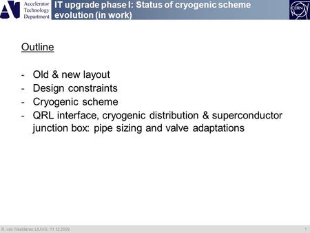 R. van Weelderen, LIUWG, 11.12.2008 1 IT upgrade phase I: Status of cryogenic scheme evolution (in work) Outline - Old & new layout - Design constraints.