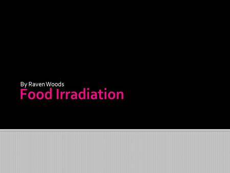 By Raven Woods.  It is the process of exposing food ionizing radiation to kill microorganisms, bacteria, viruses, and insects that would be in the food.