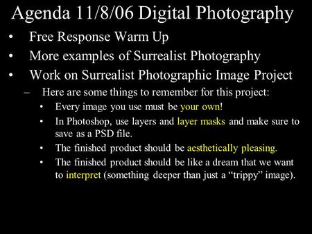 Agenda 11/8/06 Digital Photography Free Response Warm Up More examples of Surrealist Photography Work on Surrealist Photographic Image Project –Here are.