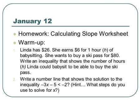 January 12 Homework: Calculating Slope Worksheet Warm-up: 1. Linda has $26. She earns $6 for 1 hour (h) of babysitting. She wants to buy a ski pass for.