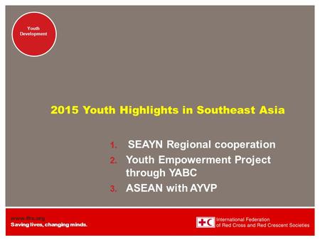 Www.ifrc.org Saving lives, changing minds. Youth Development 2015 Youth Highlights in Southeast Asia 1. SEAYN Regional cooperation 2. Youth Empowerment.