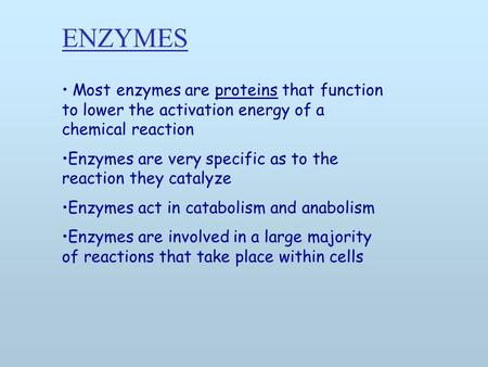 Most enzymes are proteins that function to lower the activation energy of a chemical reaction Enzymes are very specific as to the reaction they catalyze.