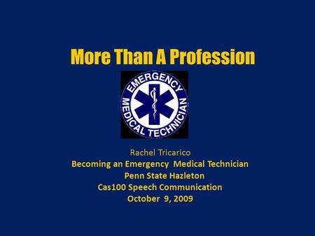 More Than A Profession Rachel Tricarico Becoming an Emergency Medical Technician Penn State Hazleton Cas100 Speech Communication October 9, 2009.