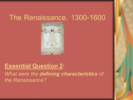 The Renaissance, 1300-1600 Essential Question 2: What were the defining characteristics of the Renaissance?