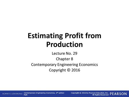 Contemporary Engineering Economics, 6 th edition Park Copyright © 2016 by Pearson Education, Inc. All Rights Reserved Estimating Profit from Production.