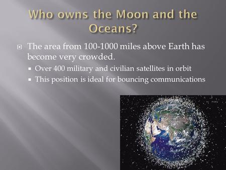  The area from 100-1000 miles above Earth has become very crowded.  Over 400 military and civilian satellites in orbit  This position is ideal for bouncing.