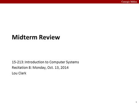 Carnegie Mellon 1 Midterm Review 15-213: Introduction to Computer Systems Recitation 8: Monday, Oct. 13, 2014 Lou Clark.