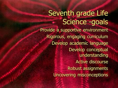 Seventh grade Life Science -goals Provide a supportive environment Rigorous, engaging curriculum Develop academic language Develop conceptual understanding.