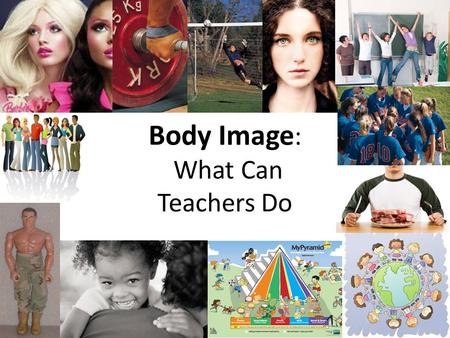 Body Image : What Can Teachers Do. Things to Consider When Discussing Body Image Gender Roles and Stereotypes Today’s Culture Role Models and the Media.