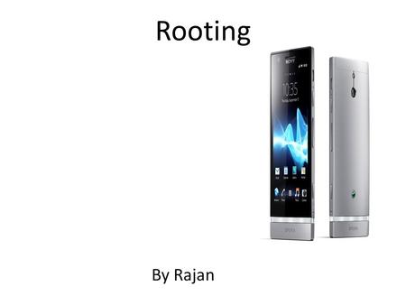 Rooting By Rajan. Topics What is rooting? Different ways to root your phone? Advantages and disadvantages.