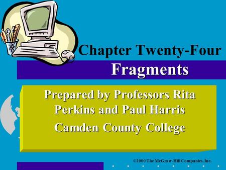 ©2000 The McGraw-Hill Companies, Inc. Prepared by Professors Rita Perkins and Paul Harris Camden County College Fragments Chapter Twenty-Four Fragments.