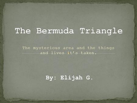 The mysterious area and the things and lives it’s taken. By: Elijah G.