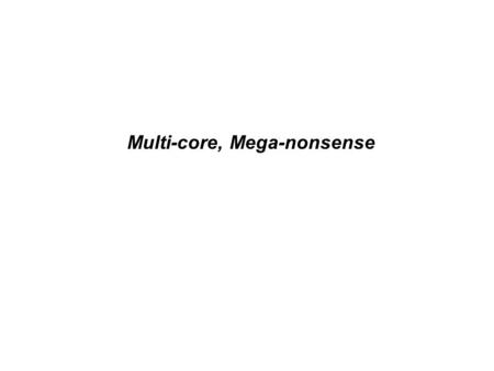 Multi-core, Mega-nonsense. Will multicore cure cancer? Given that multicore is a reality –…and we have quickly jumped from one core to 2 to 4 to 8 –It.