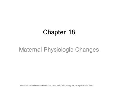 Chapter 18 Maternal Physiologic Changes All Elsevier items and derived items © 2014, 2010, 2006, 2002, Mosby, Inc., an imprint of Elsevier Inc.