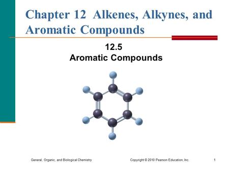 General, Organic, and Biological Chemistry Copyright © 2010 Pearson Education, Inc.1 Chapter 12 Alkenes, Alkynes, and Aromatic Compounds 12.5 Aromatic.