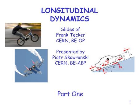 1 LONGITUDINAL DYNAMICS Slides of Frank Tecker CERN, BE-OP Presented by Piotr Skowronski CERN, BE-ABP Part One.