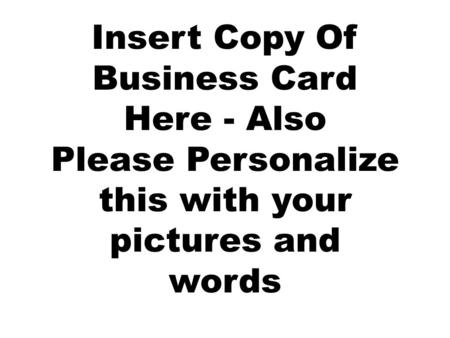 Insert Copy Of Business Card Here - Also Please Personalize this with your pictures and words.