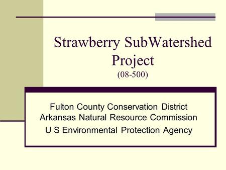 Strawberry SubWatershed Project (08-500) Fulton County Conservation District Arkansas Natural Resource Commission U S Environmental Protection Agency.