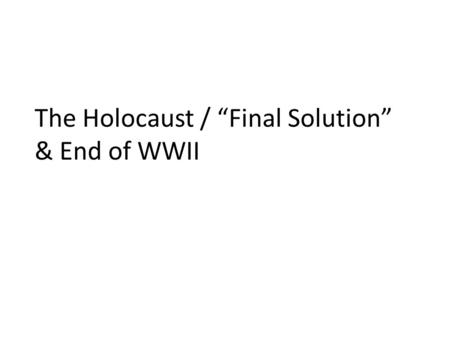 The Holocaust / “Final Solution” & End of WWII