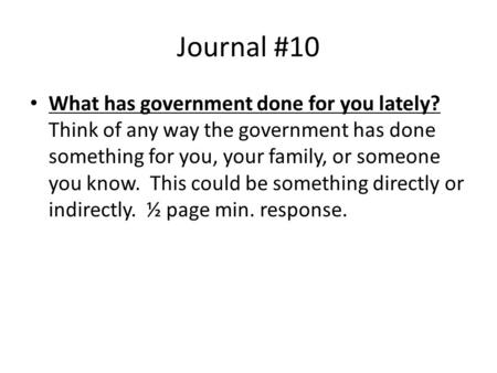 Journal #10 What has government done for you lately? Think of any way the government has done something for you, your family, or someone you know. This.