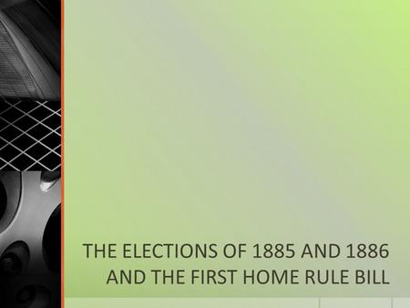 THE ELECTIONS OF 1885 AND 1886 AND THE FIRST HOME RULE BILL.