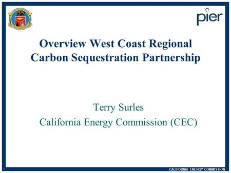 CALIFORNIA ENERGY COMMISSION d n Overview West Coast Regional Carbon Sequestration Partnership Terry Surles California Energy Commission (CEC)