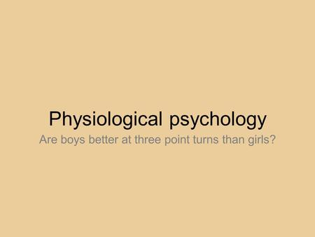 Physiological psychology Are boys better at three point turns than girls?