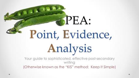 PEA: Point, Evidence, Analysis PEA: Point, Evidence, Analysis Your guide to sophisticated, effective post-secondary writing (Otherwise known as the “KIS”