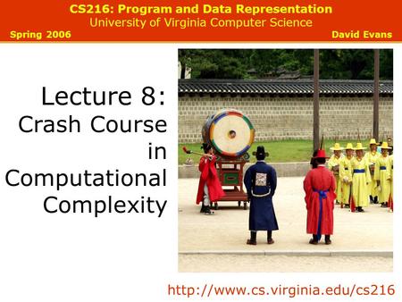 CS216: Program and Data Representation University of Virginia Computer Science Spring 2006 David Evans Lecture 8: Crash Course in Computational Complexity.