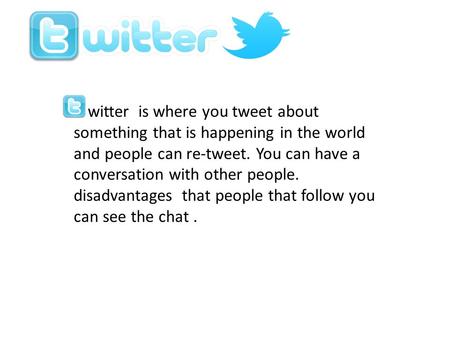 Witter is where you tweet about something that is happening in the world and people can re-tweet. You can have a conversation with other people. disadvantages.