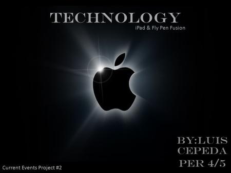 TECHNOLOGY BY:LUIS CEPEDA Per 4/5 iPad & Fly Pen Fusion Current Events Project #2.