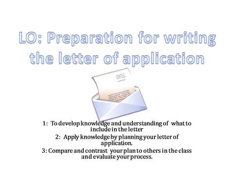 1: To develop knowledge and understanding of what to include in the letter 2: Apply knowledge by planning your letter of application. 3: Compare and contrast.