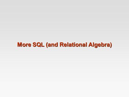 More SQL (and Relational Algebra). More SQL Extended Relational Algebra Outerjoins, Grouping/Aggregation Insert/Delete/Update.