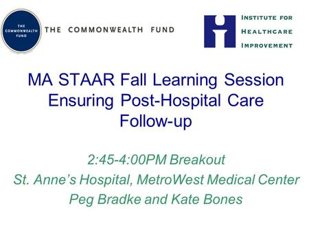 MA STAAR Fall Learning Session Ensuring Post-Hospital Care Follow-up 2:45-4:00PM Breakout St. Anne’s Hospital, MetroWest Medical Center Peg Bradke and.