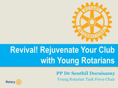 Revival! Rejuvenate Your Club with Young Rotarians PP Dr Senthil Doraisamy Young Rotarian Task Force Chair.