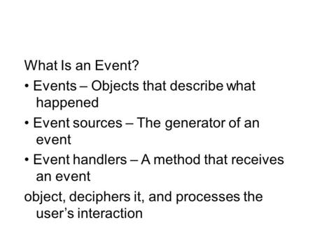 What Is an Event? Events – Objects that describe what happened Event sources – The generator of an event Event handlers – A method that receives an event.