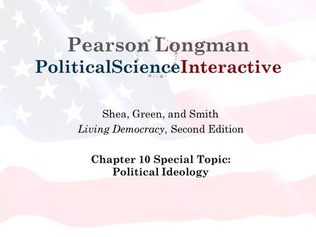 Pearson Longman PoliticalScienceInteractive Shea, Green, and Smith Living Democracy, Second Edition Chapter 10 Special Topic: Political Ideology.