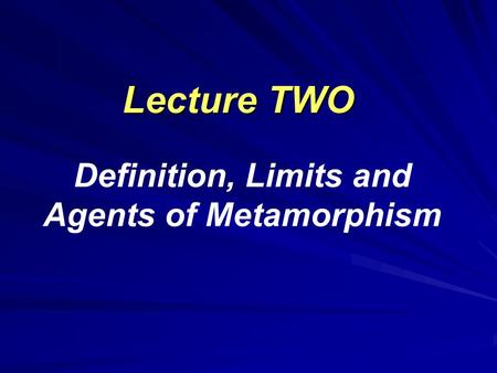 Lecture TWO Lecture TWO Definition, Limits and Agents of Metamorphism.