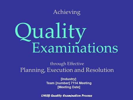 Through Effective Planning, Execution and Resolution Quality Examinations LMSB Quality Examination Process [Industry] Team [number] 7114 Meeting [Meeting.