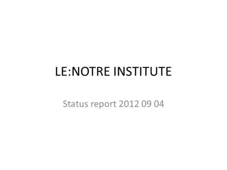 LE:NOTRE INSTITUTE Status report 2012 09 04. Strategy To organise a process and build an organisation that: Meets the demands for expertise in the field.