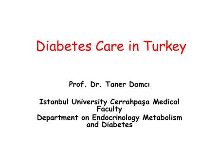 Diabetes Care in Turkey Prof. Dr. Taner Damcı Istanbul University Cerrahpaşa Medical Faculty Department on Endocrinology Metabolism and Diabetes.