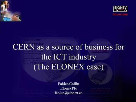 SOLUTIONS CERN as a source of business for the ICT industry (The ELONEX case) Fabien Collin Elonex Plc