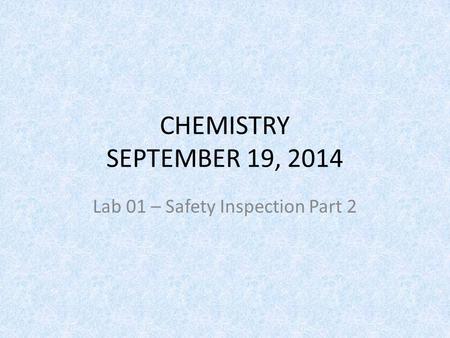 CHEMISTRY SEPTEMBER 19, 2014 Lab 01 – Safety Inspection Part 2.