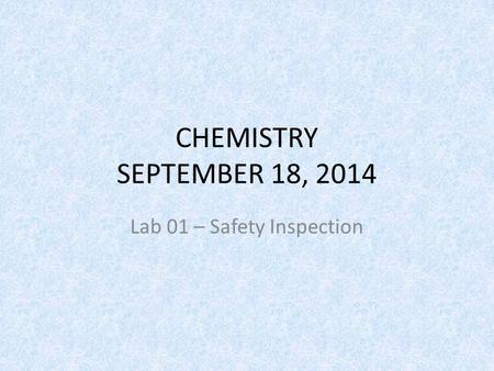 CHEMISTRY SEPTEMBER 18, 2014 Lab 01 – Safety Inspection.