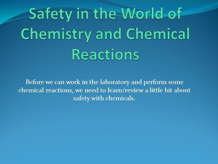 Before we can work in the laboratory and perform some chemical reactions, we need to learn/review a little bit about safety with chemicals.