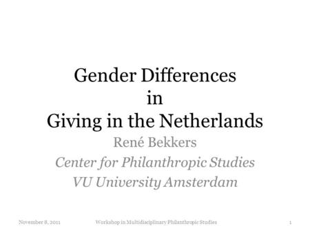 Gender Differences in Giving in the Netherlands René Bekkers Center for Philanthropic Studies VU University Amsterdam November 8, 20111Workshop in Multidisciplinary.