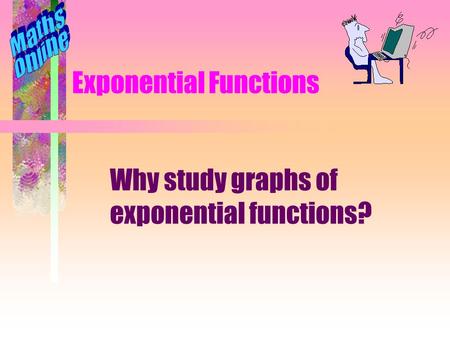 Exponential Functions Why study graphs of exponential functions?